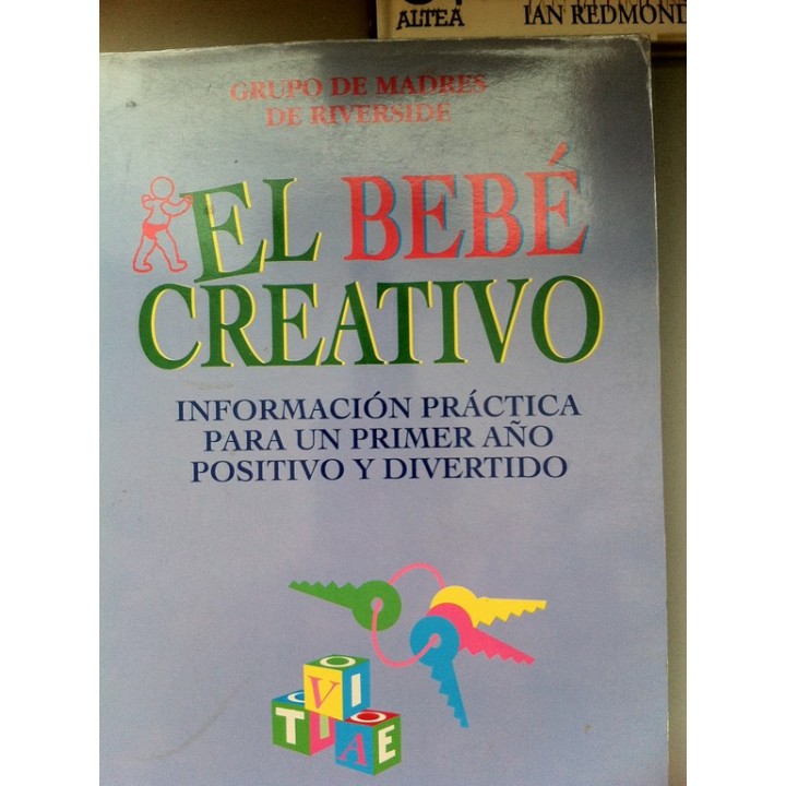 El bebé creativo. Información práctica para un primer año positivo y divertido.